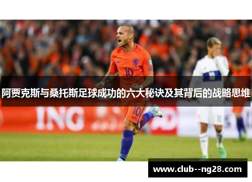 阿贾克斯与桑托斯足球成功的六大秘诀及其背后的战略思维 阿贾克斯与桑托斯足球成功的六大秘诀及其背后的战略思维