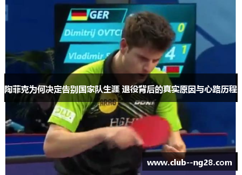 陶菲克为何决定告别国家队生涯 退役背后的真实原因与心路历程 陶菲克为何决定告别国家队生涯 退役背后的真实原因与心路历程