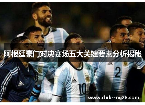 阿根廷豪门对决赛场五大关键要素分析揭秘 阿根廷豪门对决赛场五大关键要素分析揭秘
