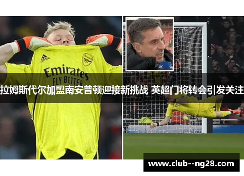 拉姆斯代尔加盟南安普顿迎接新挑战 英超门将转会引发关注 拉姆斯代尔加盟南安普顿迎接新挑战 英超门将转会引发关注