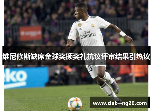 维尼修斯缺席金球奖颁奖礼抗议评审结果引热议