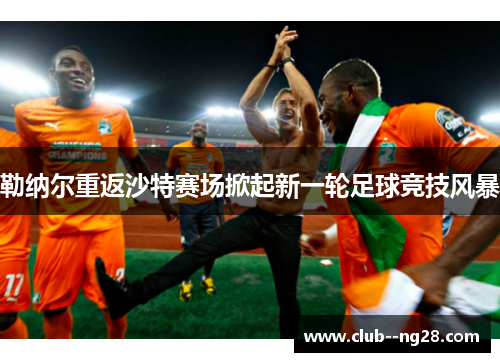 勒纳尔重返沙特赛场掀起新一轮足球竞技风暴